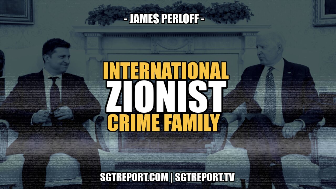 INTERNATIONAL ZIONIST CRIME FAMILY -- JAMES PERLOFF 19-4-2022