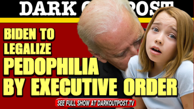 Dark Outpost 02-23-2021 Biden To Legalize Pedophilia By Executive Order 24-2-2021