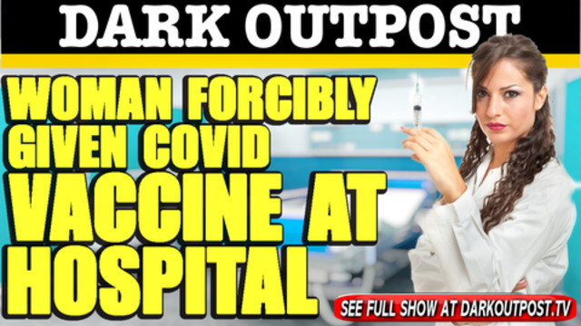 Dark Outpost 02-24-2021 Woman Forcibly Given COVID Vaccine At Hospital 25-2-2021