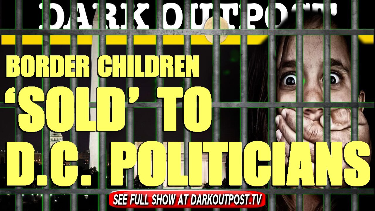 Dark Outpost 03-29-2021 Border Children 'Sold' To D.C. Politicians 29-3-2021