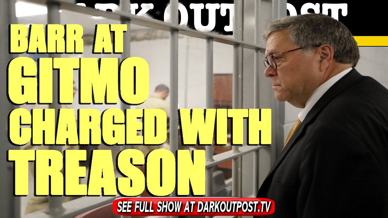 Dark Outpost 04-26-2021 Barr At Gitmo Charged With treason 26-4-2021