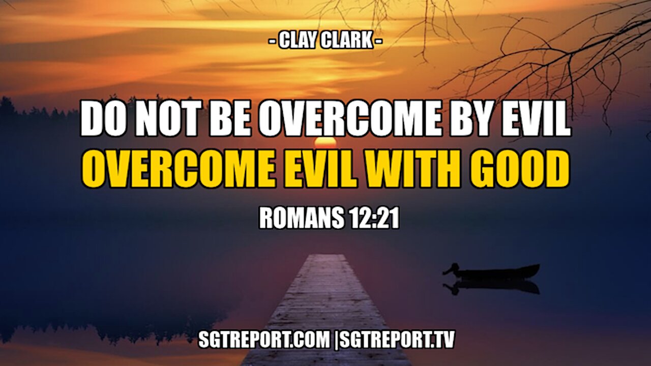 DO NOT BE OVERCOME WITH EVIL, BUT OVERCOME EVIL WITH GOOD -- CLAY CLARK 4-3-2021