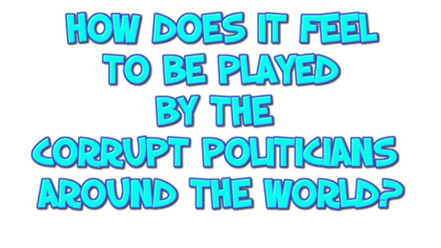 HOW DOES IT FEEL TO BE PLAYED BY THE CORRUPT POLITICIANS AROUND THE WORLD? 28-7-2021