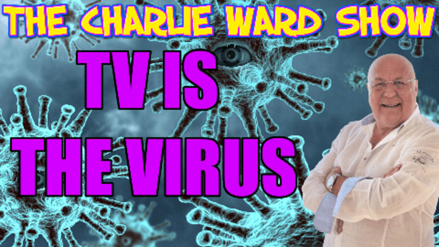 TV IS THE VIRUS! BY CHARLIE WARD 4-7-2021