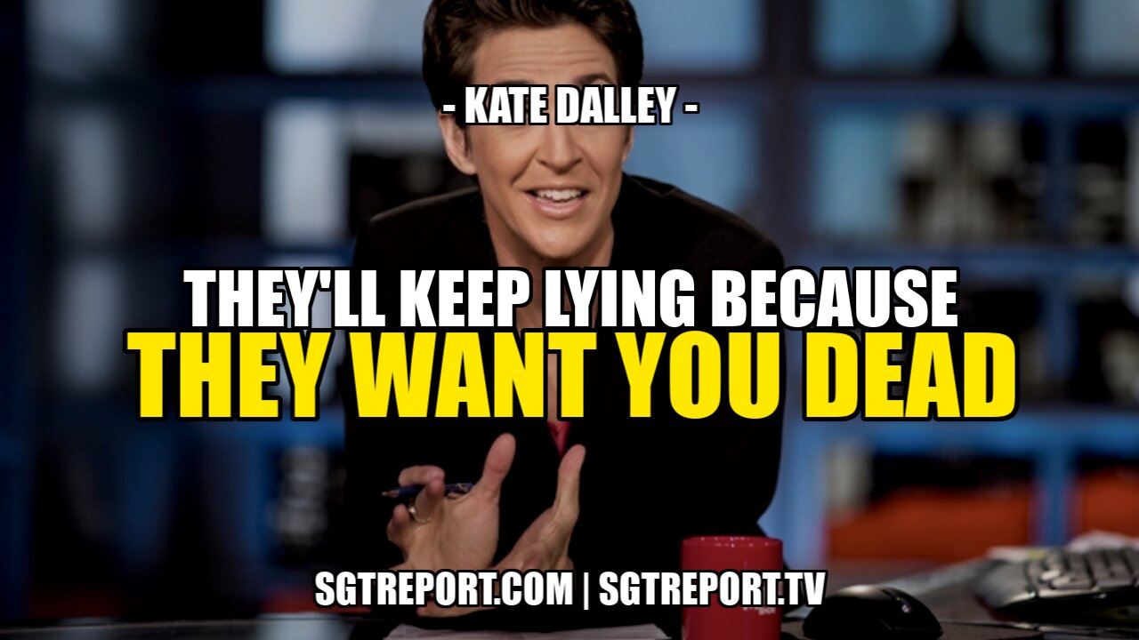 THEY'LL KEEP LYING BECAUSE THEY WANT YOU DEAD! -- KATE DALLEY 5-9-2021