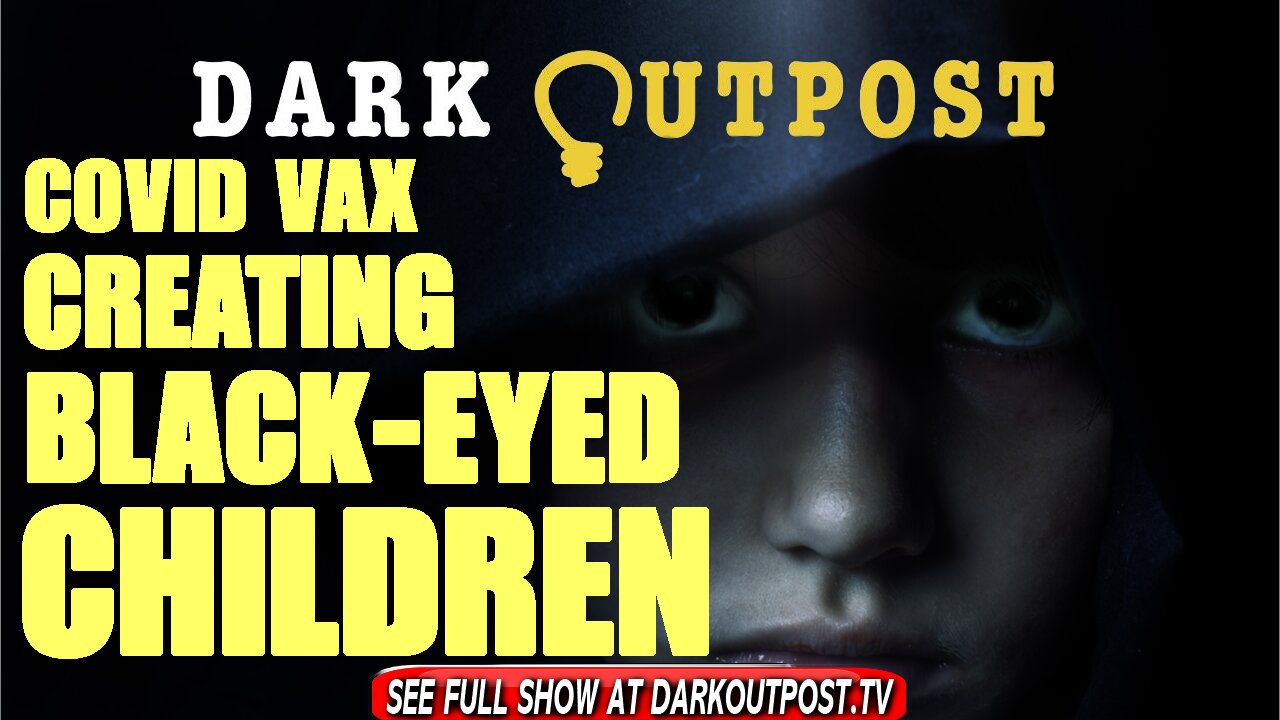 Dark Outpost 10-05-2021 COVID Vax Creating Black-Eyed Children 5-10-2021