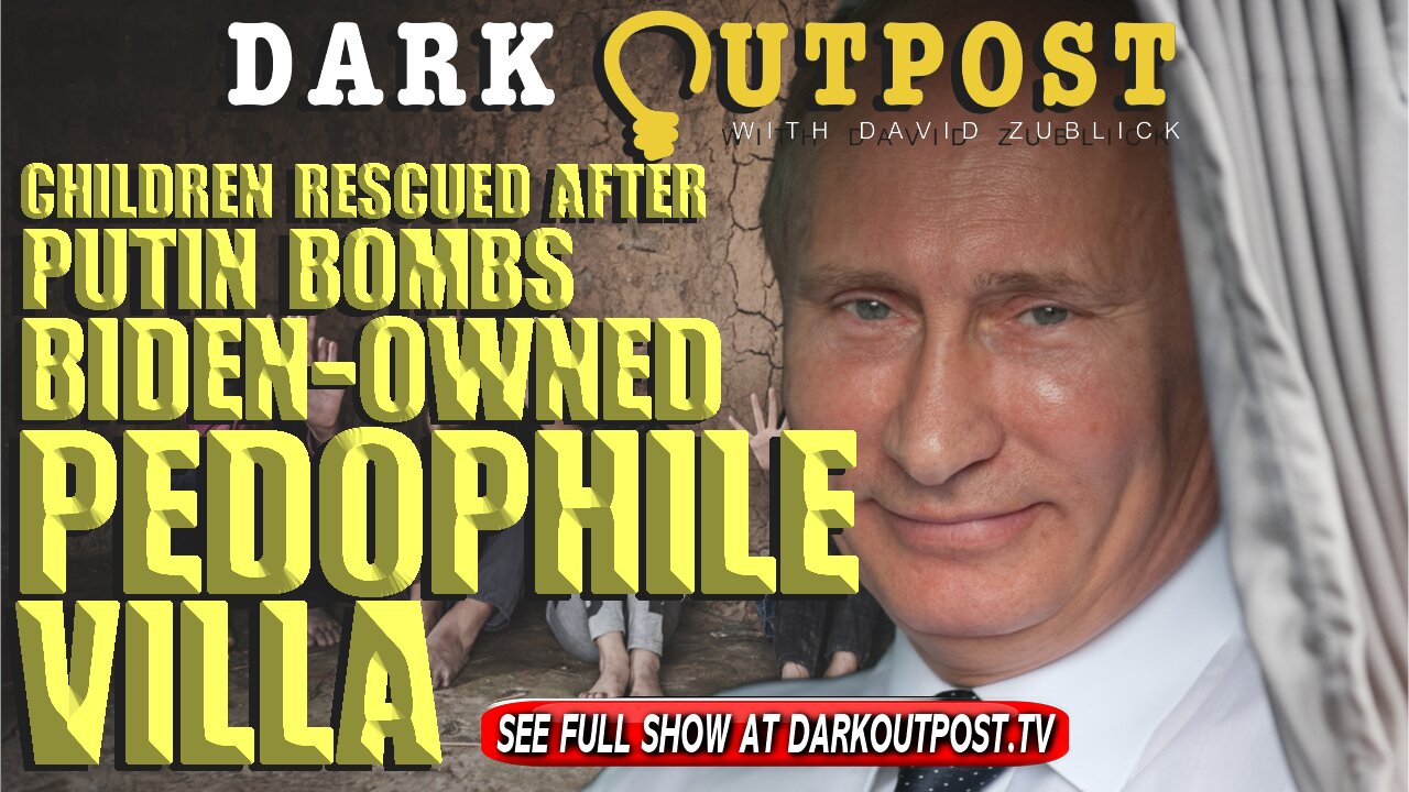 Dark Outpost 03-09-2022 Children Rescued After Putin Bombs Biden-Owned Pedophile Villa 9-3-2022