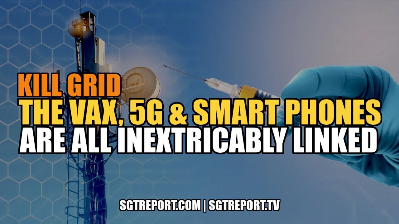 KILL GRID: THE VAX, 5G & SMART PHONES ARE INEXTRICABLY LINKED 13-3-2022