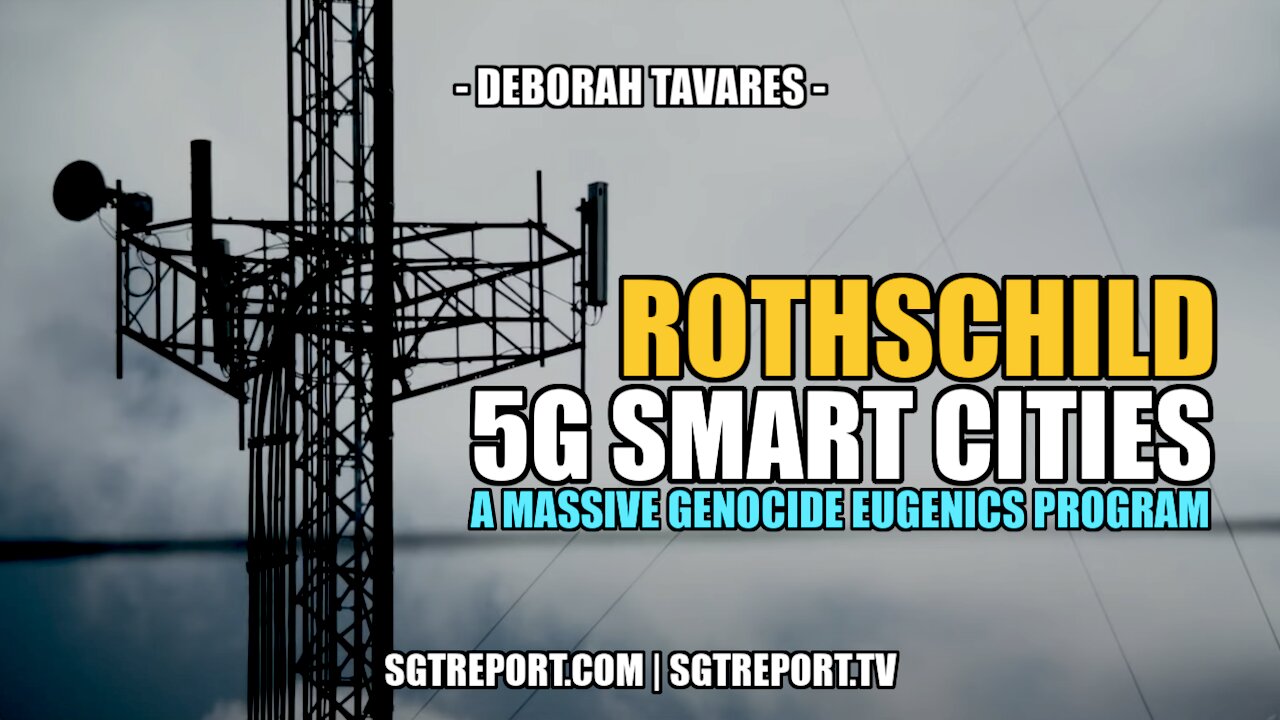 ROTHSCHILD 5G SMART CITIES: A GENOCIDAL EUGENICS PROGRAM -- DEBORAH TAVARES 15-3-2022