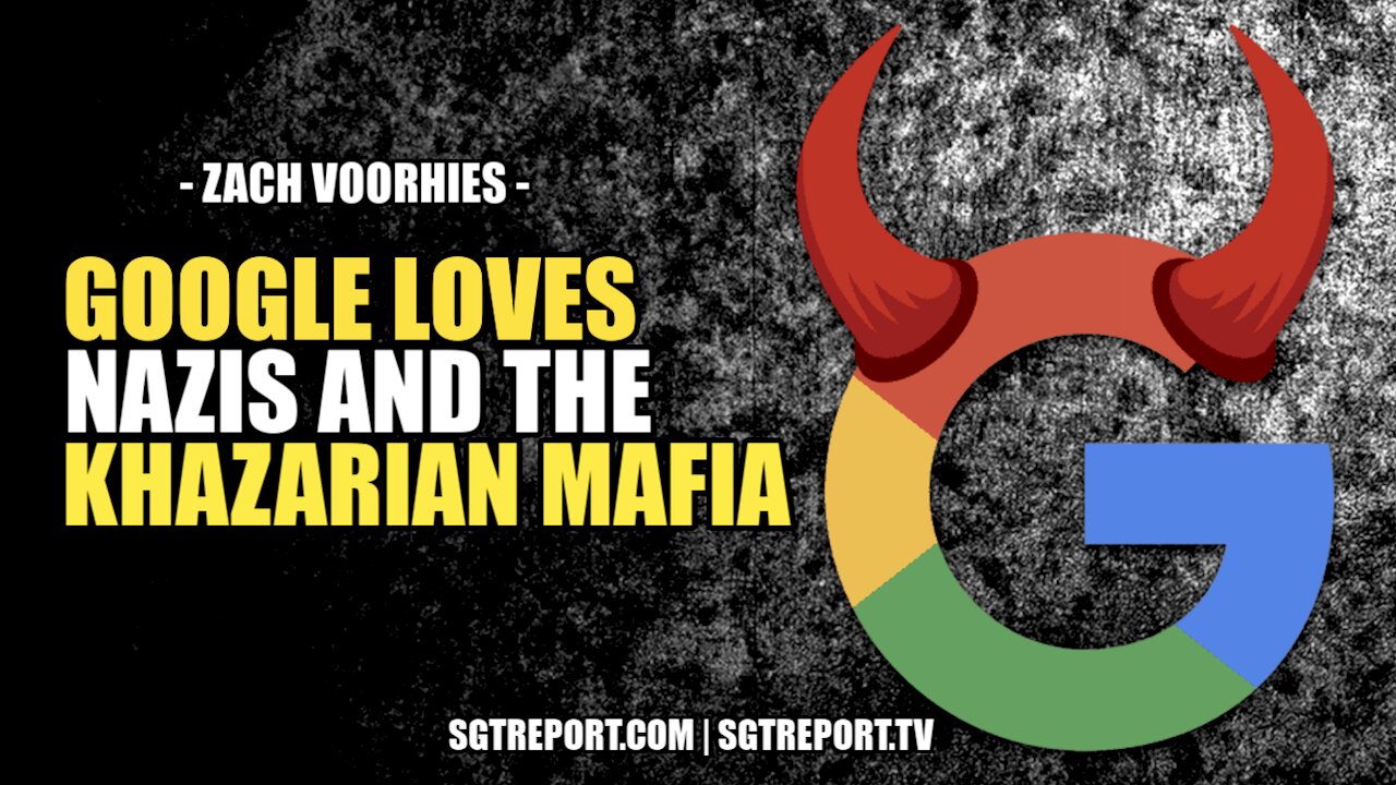 GOOGLE LOVES NAZIS & THE KHAZARIAN MAFIA ZACH VOORHIES 5-4-2022