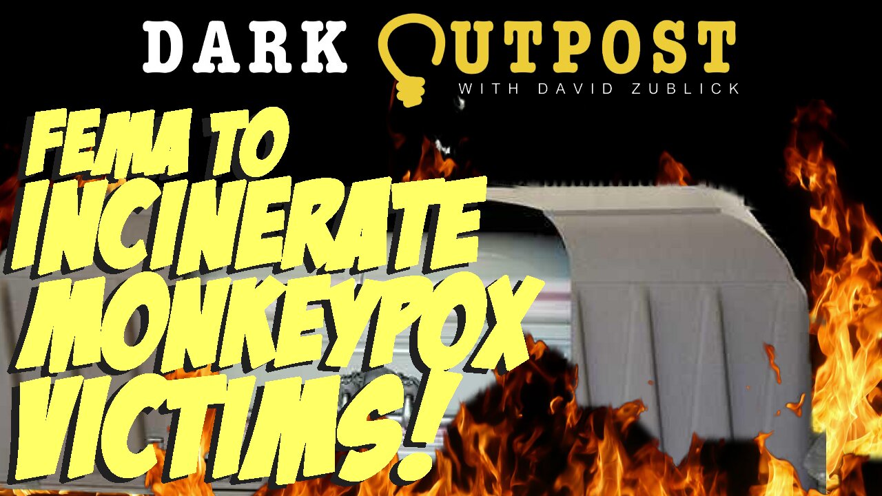 Dark Outpost 05.25.2022 FEMA To Incinerate Monkeypox Victims! 25-5-2022