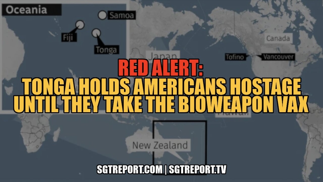 RED ALERT: TONGA HOLDING AMERICANS HOSTAGE UNTIL THEY TAKE THE BIOWEAPON VAX 14-5-2022