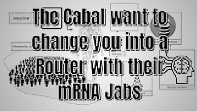 The Cabal want to change you into a Router with their mRNA Jabs 25-5-2022