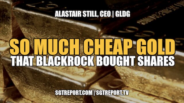 SO MUCH CHEAP ($5) GOLD THAT BLACKROCK BOUGHT SHARES!! -- ALASTAIR STILL 6-6-2022