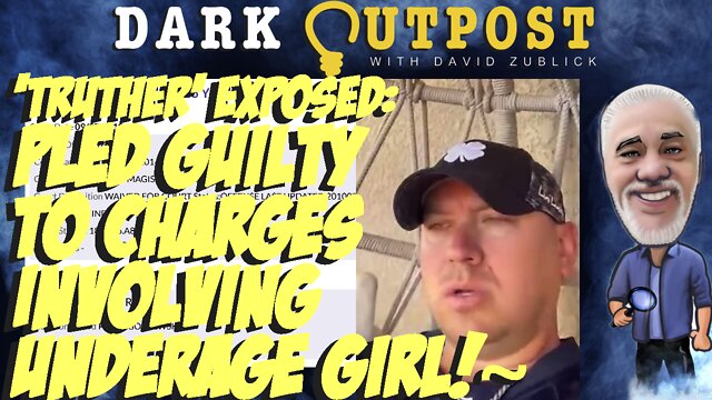 Dark Outpost 07.12.2022 'Truther' Exposed: Pled Guilty To Charges Involving Underage Girl! 12-7-2022