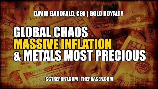 GLOBAL CHAOS, MASSIVE INFLATION & METAL MOST PRECIOUS -- David Garofalo