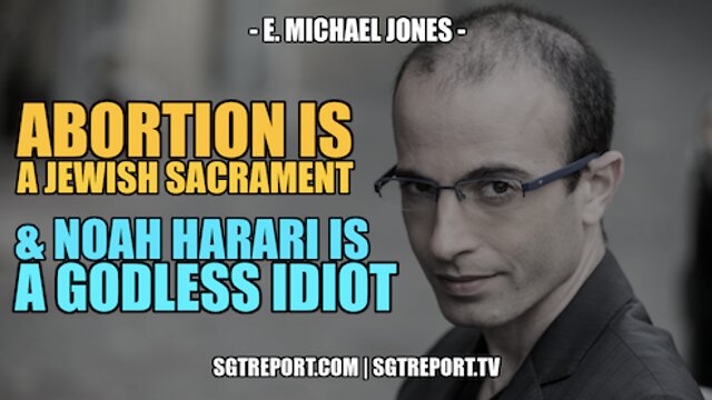 NOAH HARARI IS A GODLESS IDIOT & ABORTION IS A JEWISH SACRAMENT - E MICHAEL JONES 2-7-2022