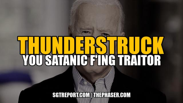 THUNDERSTRUCK: Biden YOU Satanic F'ING TRAITOR!!! Happy INDEPENDENCE DAY 5-7-2022