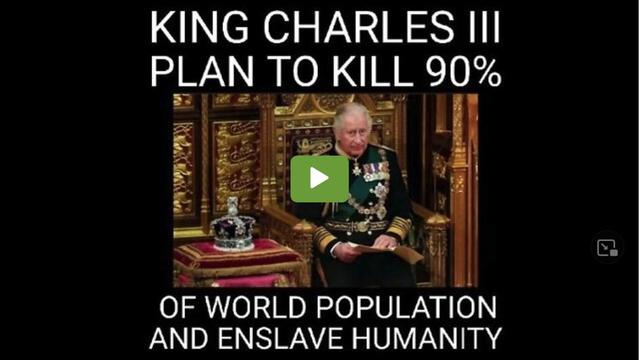 KING CHARLES III PLAN TO KILL 90% OF THE GLOBAL POPULATION & ENSLAVE HUMANITY 4-10-2022