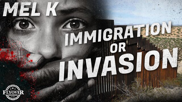 Mel K & FlyOver Conservatives Dig Into The Immigration Invasion Agenda At Our Border ICYMI 7-10-2022