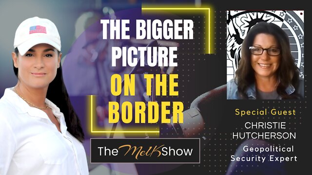 Mel K & Geopolitical Security Expert Christie Hutcherson On The Bigger Picture On The Border 3-10-22