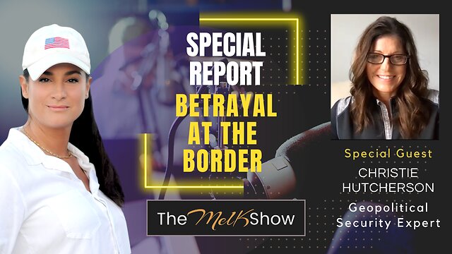 Mel K & Christie Hutcherson | Special Report: Betrayal at the Border | 27-12-22