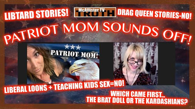 PATRIOT MOM! DRAG QUEEN STORYTIME! MALE HORMONES FOR GIRLS! BRATS AND KARDASHIANS! 7-2-2023