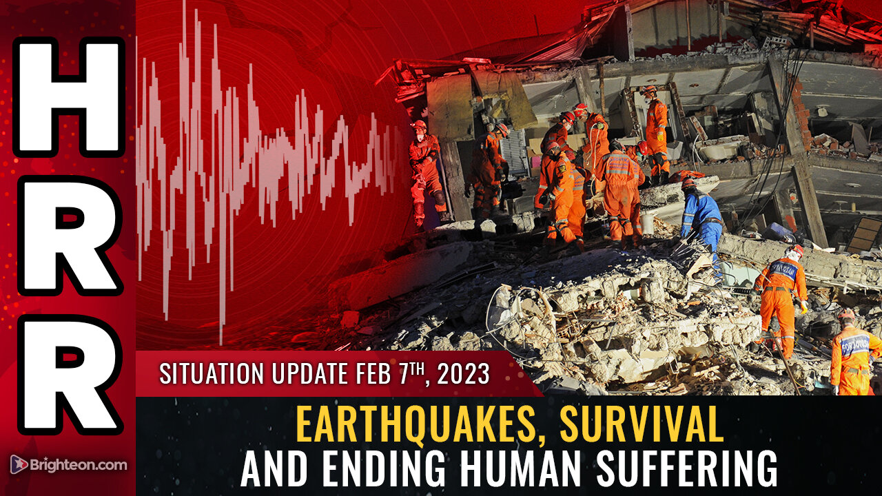 Situation Update, Feb 7, 2023 - Earthquakes, survival and ending human suffering 7-2-2023