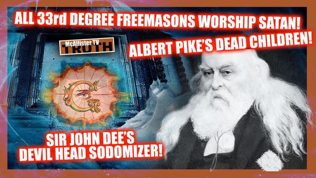 JOHN DEE DEVIL HEAD SODOMIZER! 33RD DEGREE FREEMASONS ARE SATANISTS! ALBERT PIKE'S DEAD CHILDREN! 8-5-2023