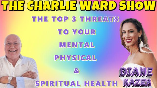 THE TOP 3 THREATS TO YOUR MENTAL, PHYSICAL & SPIRITUAL HEALTH WITH DIANE KAZER & CHARLIE WARD 7-6-2023