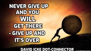 Never Give Up And You Will Get There - Give Up And It's Over - David Icke Dot-Connector Videocast 11-7-2023