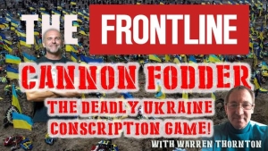 CANNON FODDER, THE DEADLY UKRAINE CONSCRIPTION GAME! WITH WARREN THORNTON 29-8-2023