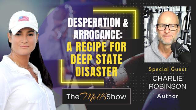 Mel K & Charlie Robinson | Desperation & Arrogance: A Recipe for Deep State Disaster | 4-4-6-23