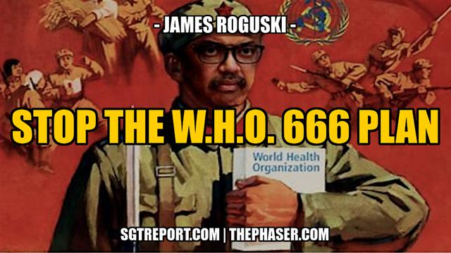 STOP THE W.H.O. 666 GLOBAL AGENDA!! -- James Roguski 10-8-2023