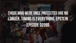 Those Who Were Once Protected Are No Longer, Timing Is Everything, Epstein - Episode 3239b 19-12-2023