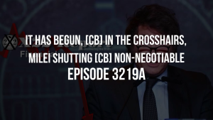 It Has Begun, [CB] In The Crosshairs, Milei Shutting [CB] Non-Negotiable - Episode 3219a 24-11-2023