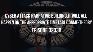 Cyber Attack Narrative Building,It Will All Happen On The Appropriate Timetable,Game-Theory - Episode 3233b 12-12-2023